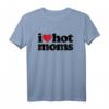 I Love Hot Moms T-Shirt – Lustiges, sexy Mama-Design für Sommer, Spaß und Milf-Fans