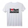 I Love Hot Moms T-Shirt – Lustiges, sexy Mama-Design für Sommer, Spaß und Milf-Fans